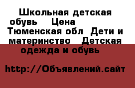 Школьная детская обувь  › Цена ­ 500-1000 - Тюменская обл. Дети и материнство » Детская одежда и обувь   